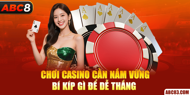 Chơi casino cần nắm vững bí kíp gì để dễ thắng