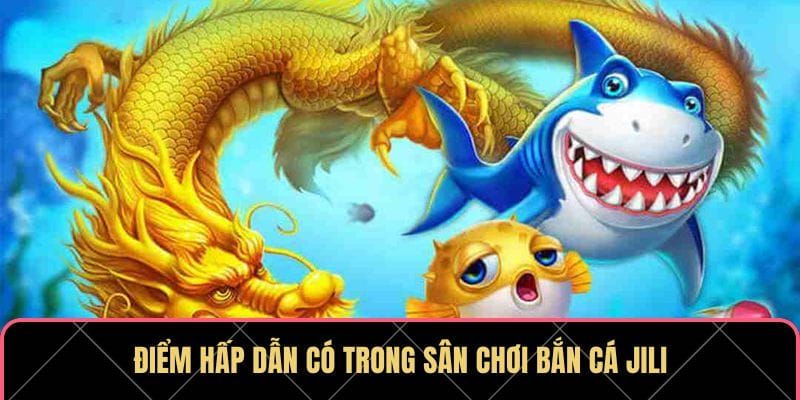 Điểm hấp dẫn có trong sân chơi bắn cá Jili