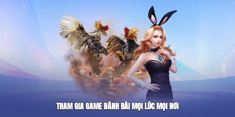 Tham gia game đánh bài mọi lúc mọi nơi