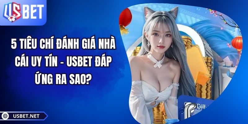 5 Tiêu Chí Đánh Giá Nhà Cái Uy Tín – USBET Đáp Ứng Ra Sao?