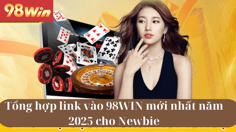 Tổng hợp link vào 98WIN mới nhất năm 2025 cho Newbie