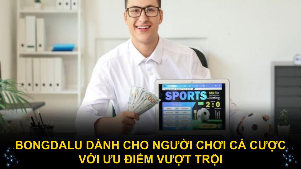 Bongdalu dành cho người chơi cá cược với ưu điểm vượt trội