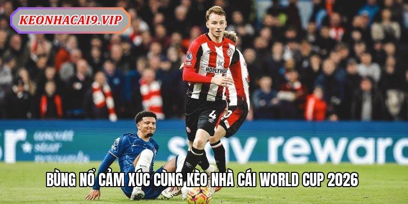 Kèo nhà cái World Cup 2026 – Đam mê cùng tỷ lệ siêu hấp dẫn