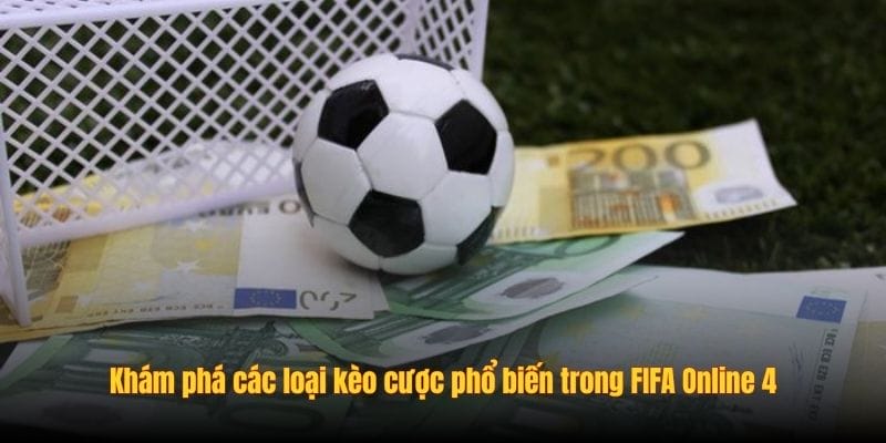 Khám phá các loại kèo cược phổ biến trong FIFA Online 4