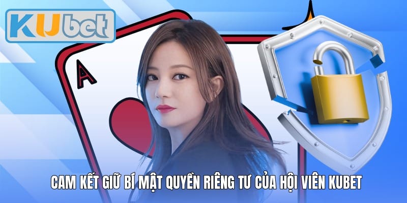 Cam kết giữ bí mật quyền riêng tư của hội viên Kubet