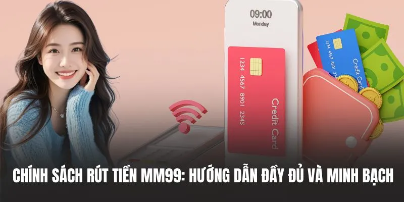Chính sách rút tiền MM99: Hướng dẫn đầy đủ và minh bạch