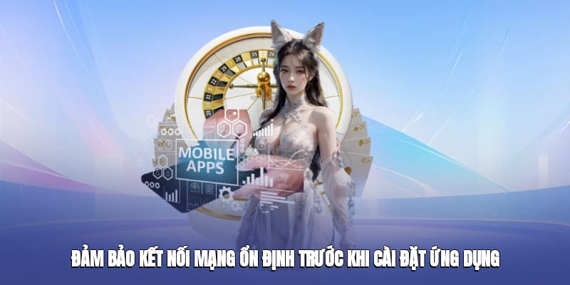 Đảm bảo kết nối mạng ổn định trước khi cài đặt ứng dụng