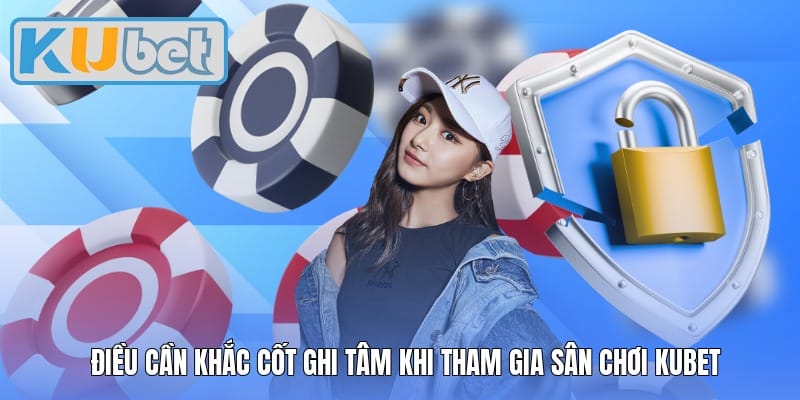 Điều cần khắc cốt ghi tâm khi tham gia sân chơi Kubet