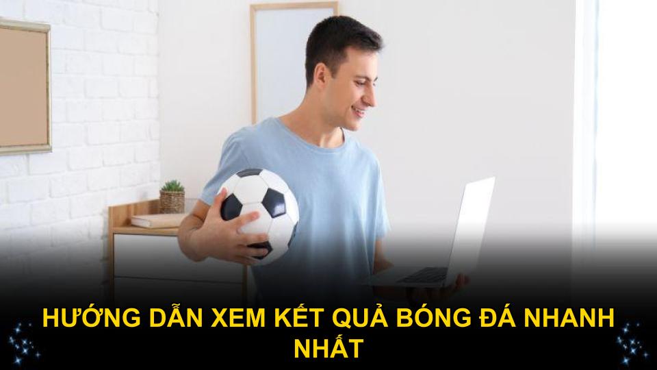 Hướng dẫn xem kết quả bóng đá nhanh nhất chi tiết