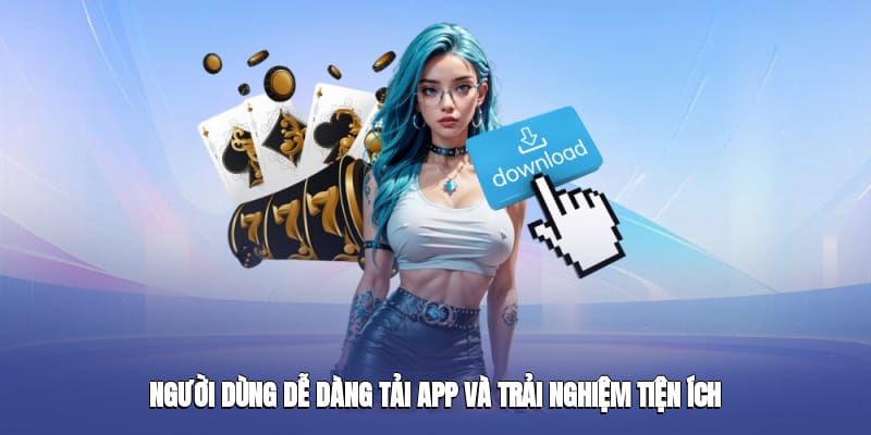 Người dùng dễ dàng tải app và trải nghiệm tiện ích