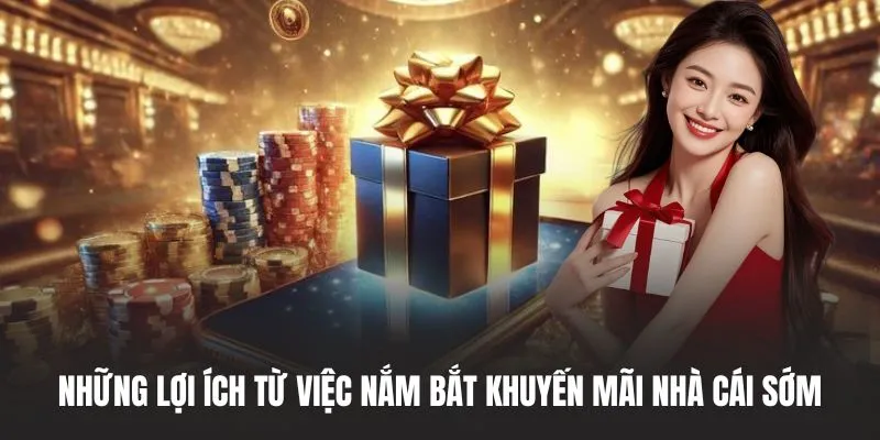 Những lợi ích từ việc nắm bắt khuyến mãi nhà cái sớm