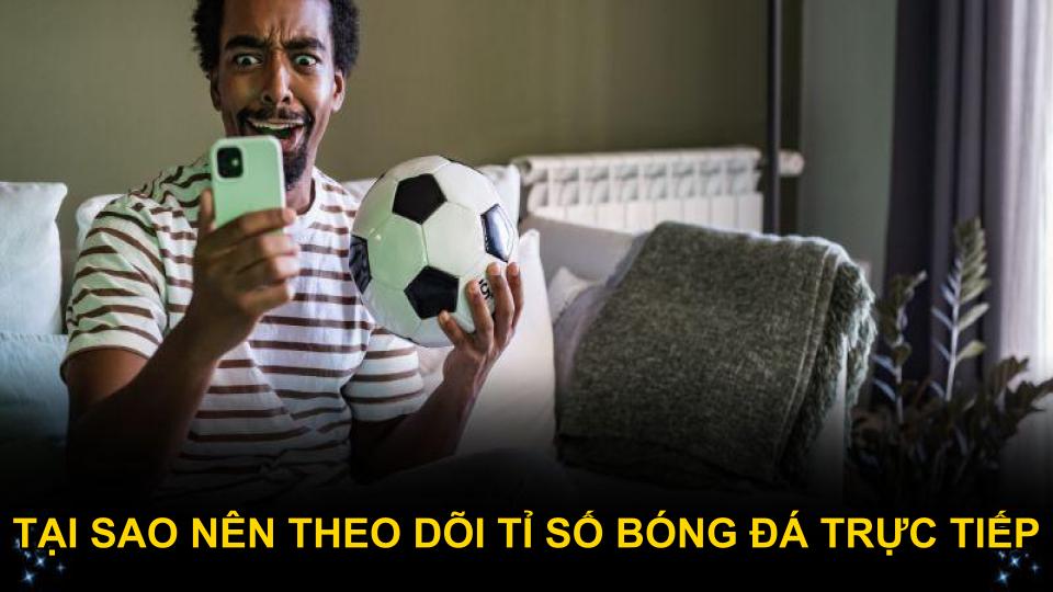 Tại sao nên theo dõi tỉ số bóng đá trực tiếp ở Tylekeobongda