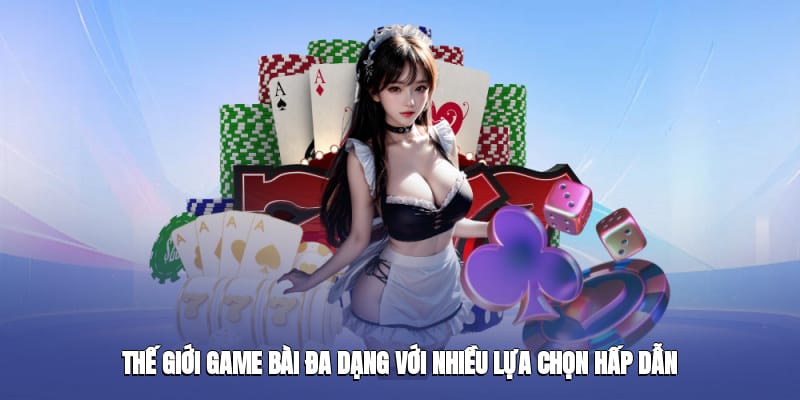 Thế giới game bài đa dạng với nhiều lựa chọn hấp dẫn