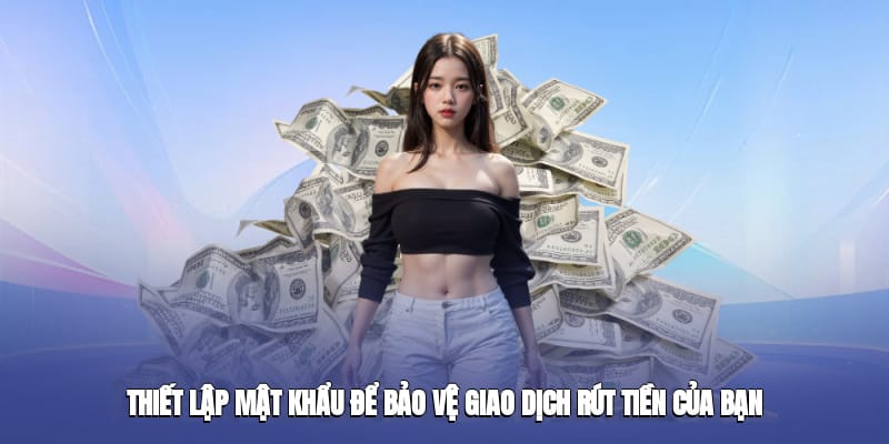 Thiết lập mật khẩu để bảo vệ giao dịch rút tiền của bạn Thiết lập mật khẩu để bảo vệ giao dịch rút tiền của bạn