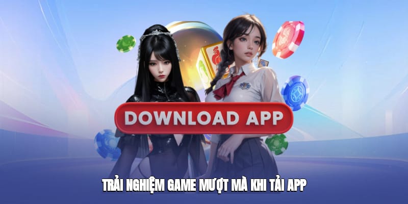 Trải nghiệm game mượt mà khi tải app về các nền tảng di động Trải nghiệm game mượt mà khi tải app về các nền tảng di động