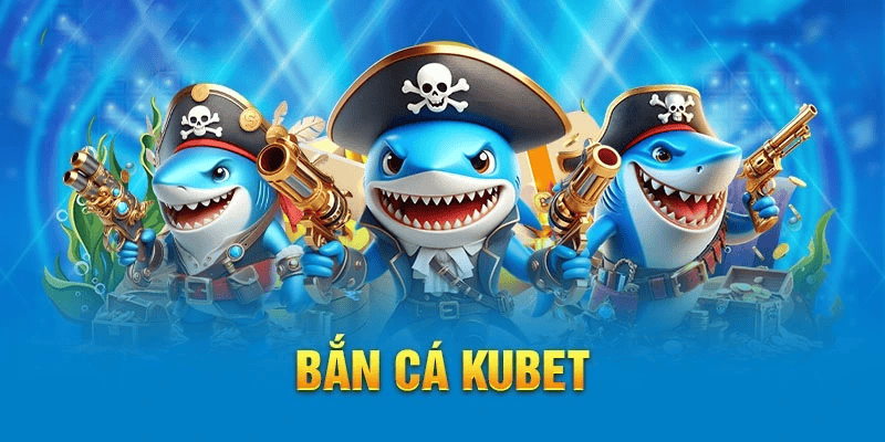 Bắn Cá Nổ Hũ KUBET – Cuộc chơi bùng nổ, săn thưởng không giới hạn