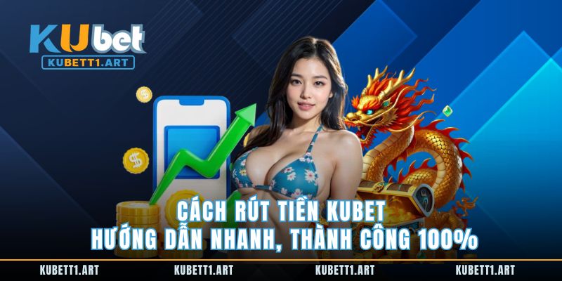 Cách Rút Tiền kubet Hướng Dẫn Nhanh, Thành Công 100%