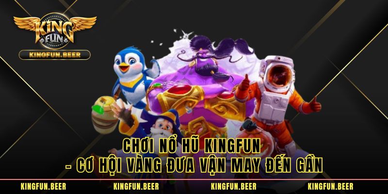 Chơi Nổ Hũ KingFun - Cơ Hội Vàng Đưa Vận May Đến Gần