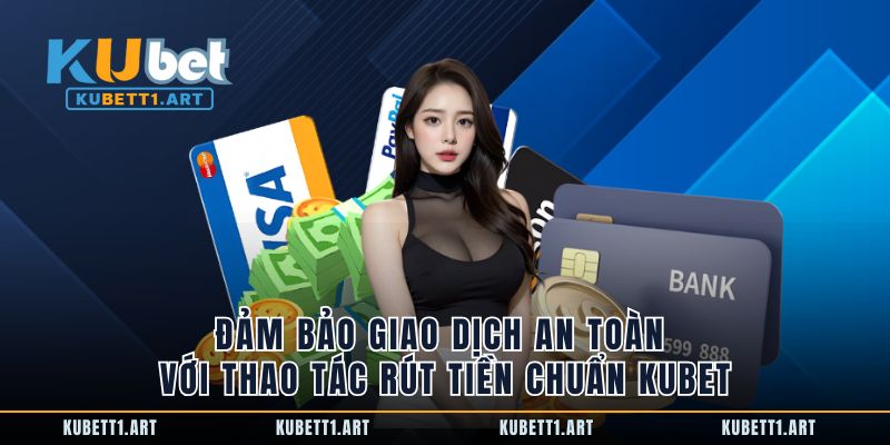 Đảm bảo giao dịch an toàn với thao tác rút tiền chuẩn Kubet