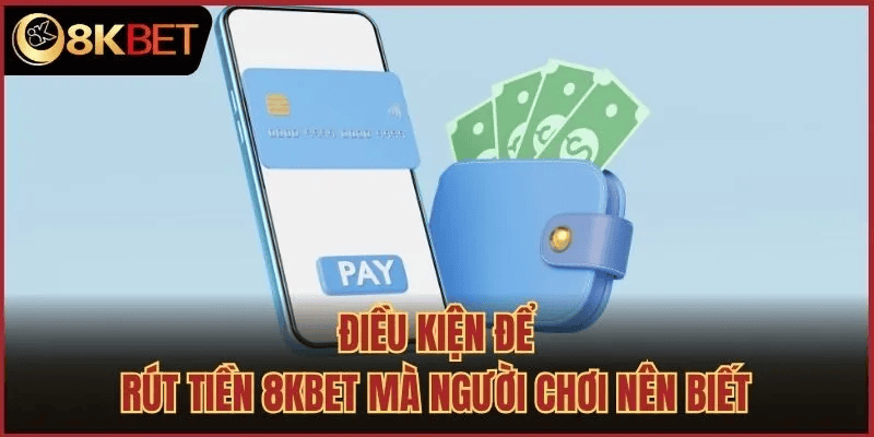 Điều Kiện Cần Có Khi Rút Tiền 8kbet
