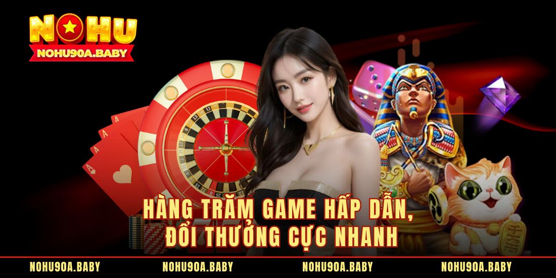 Hàng trăm game hấp dẫn, đổi thưởng cực nhanh