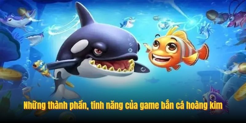 Những thành phần, tính năng của game bắn cá Hoàng Kim