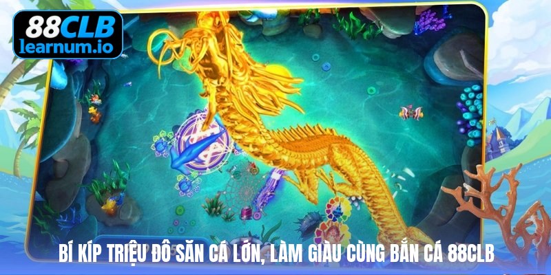 Bí kíp triệu đô săn cá lớn, làm giàu cùng bắn cá 88clb