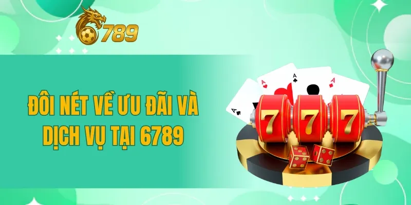 Đôi nét về ưu đãi và dịch vụ tại 6789