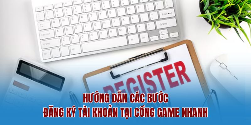 Hướng dẫn các bước đăng ký tài khoản tại cổng game nhanh
