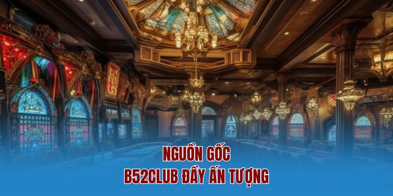 Nguồn gốc B52Club đầy ấn tượng
