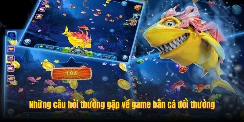 Những câu hỏi thường gặp về game bắn cá đổi thưởng