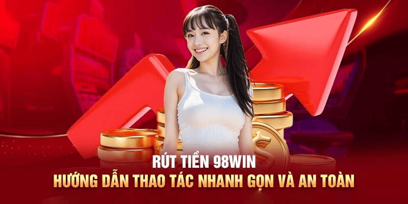 Rút Tiền 98win – Siêu Tốc, An Toàn Và Minh Bạch Tuyệt Đối