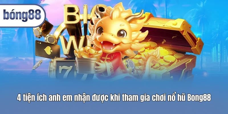 4 tiện ích anh em nhận được khi tham gia chơi nổ hũ Bong88