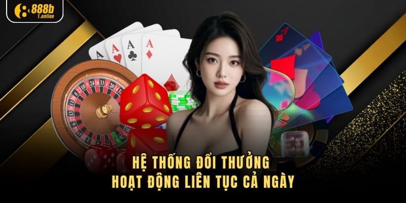 Hệ thống đổi thưởng hoạt động liên tục cả ngày