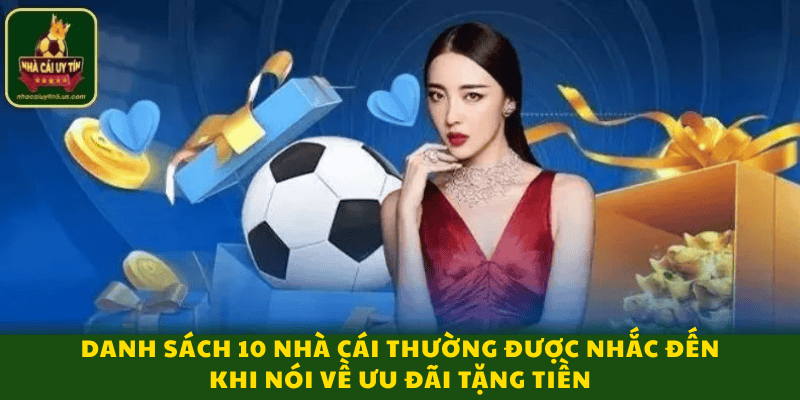 Danh sách 10 nhà cái thường được nhắc đến khi nói về ưu đãi tặng tiền