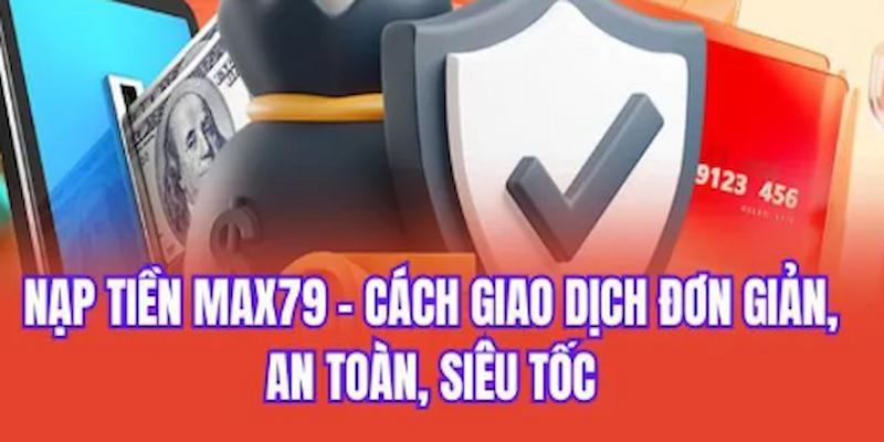 Nạp tiền max79 đơn gian- an toàn- siêu tốc