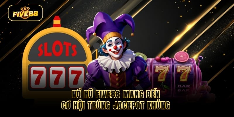 Nổ hũ Five88 mang đến cơ hội trúng jackpot khủng