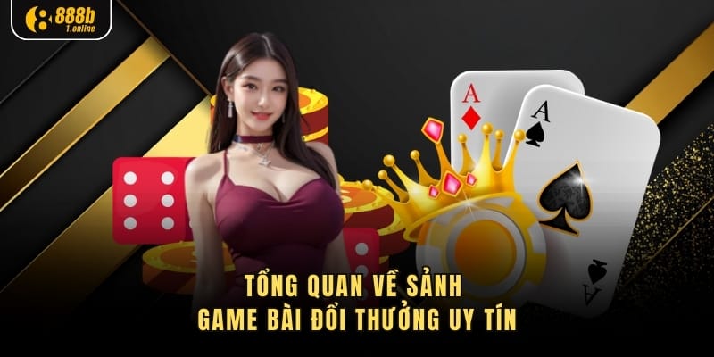 Tổng quan về sảnh game bài đổi thưởng uy tín