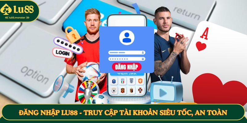 Đăng Nhập LU88 - Truy Cập Tài Khoản Siêu Tốc, An Toàn