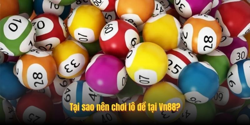 Tại sao nên chơi lô đề tại Vn88?