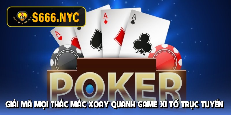 Giải mã mọi thắc mắc xoay quanh game xì tố trực tuyến
