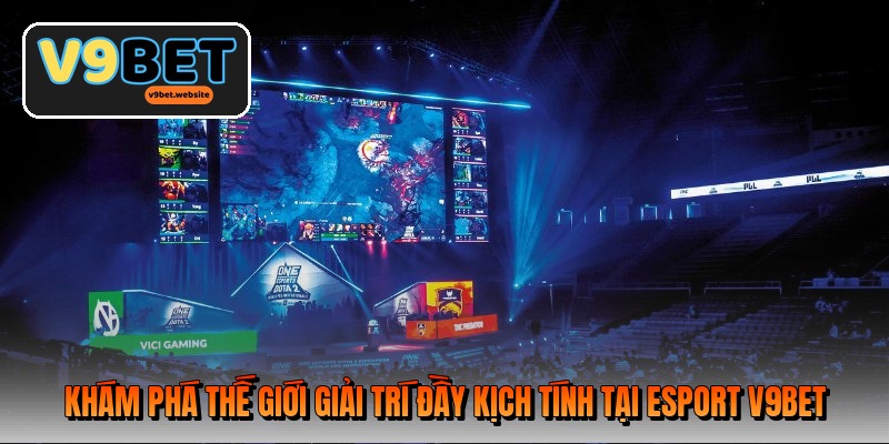 Khám phá thế giới giải trí đầy kịch tính tại Esport V9BET