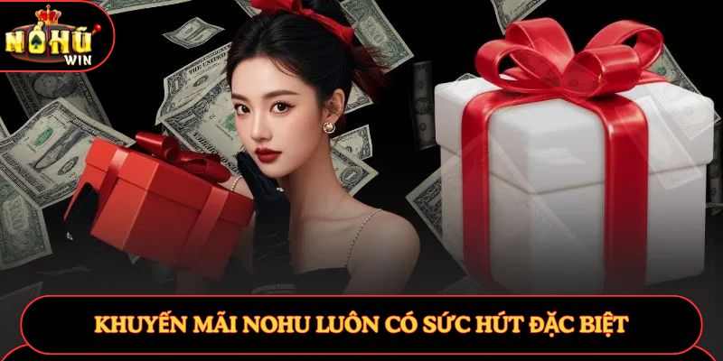 Khuyến Mãi Nohu luôn có sức hút đặc biệt