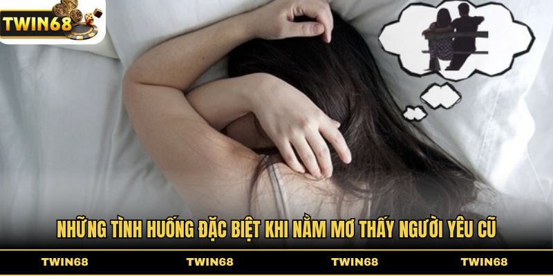 Những tình huống đặc biệt khi nằm mơ thấy người yêu cũ