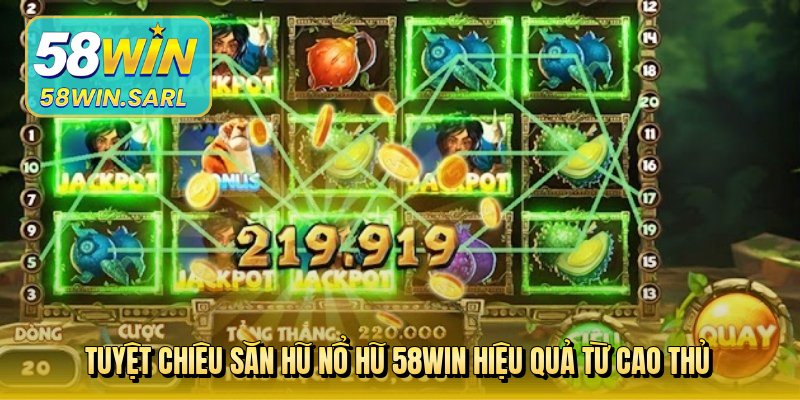 Tuyệt chiêu săn hũ nổ hũ 58win hiệu quả từ cao thủ