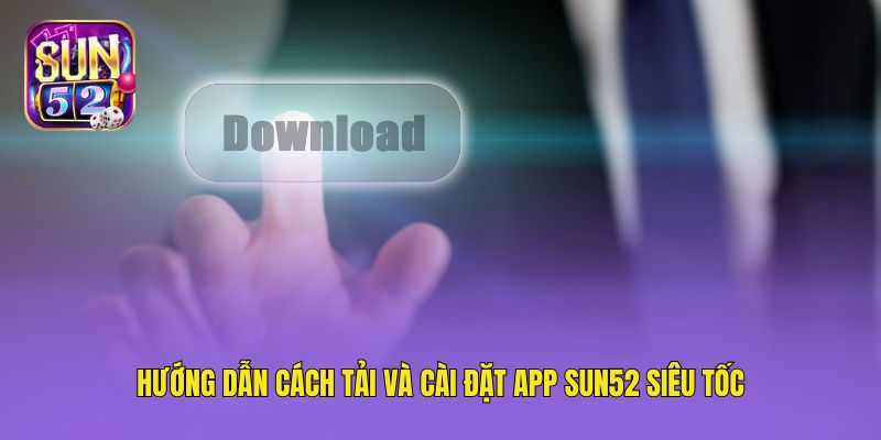 Hướng dẫn cách tải và cài đặt app Sun52 siêu tốc