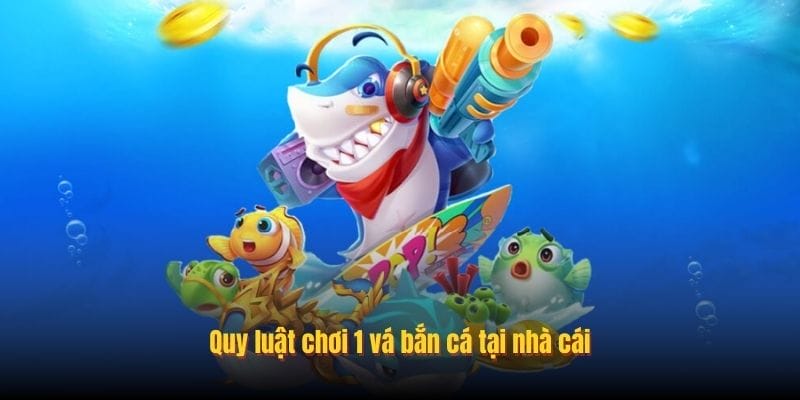 Quy luật chơi 1 vá bắn cá tại nhà cái