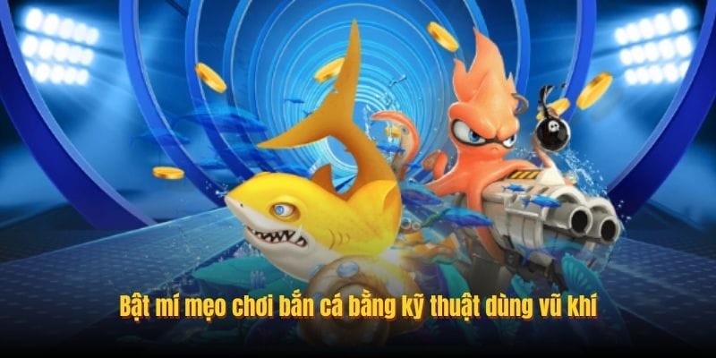 Bật mí mẹo chơi bắn cá bằng kỹ thuật dùng vũ khí
