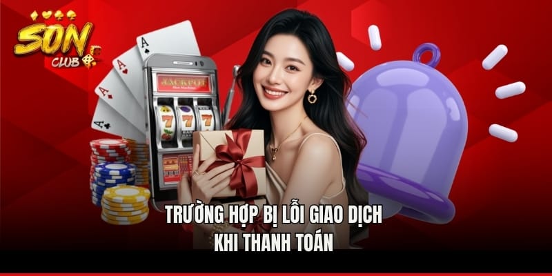 Trường hợp bị lỗi giao dịch khi thanh toán