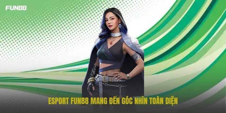 Esport FUN88 mang đến góc nhìn toàn diện